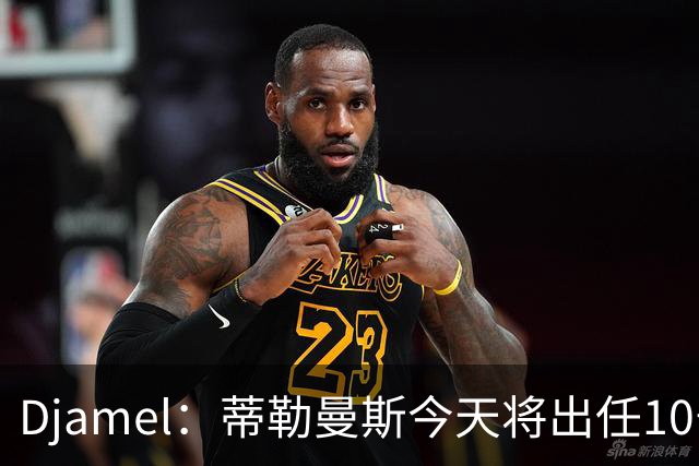 Djamel：蒂勒曼斯今天将出任10号位，B费将被放到右边锋的位置；卡里克：B费是顶级球员，但有时候事情并不总会如人所愿